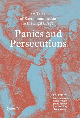 Panics and Persecutions - 20 Quillette Tales of Excommunication in the Digital Age