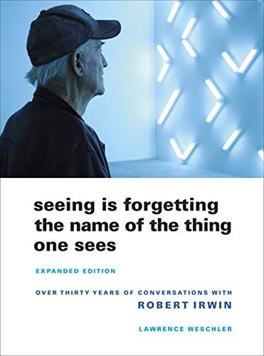 Seeing Is Forgetting the Name of the Thing One Sees: A Life of Contemporary Artist Robert Irwin