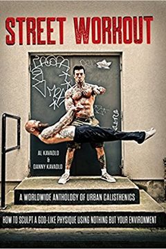 Street Workout, A Worldwide Anthology of Urban Calisthenics. How to Sculpt a God-Like Physique Using Nothing But Your Environment book cover