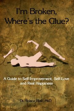 I'm Broken, Where's the Glue? - A Guide to Self Improvement, Self-love and Real Happiness book cover