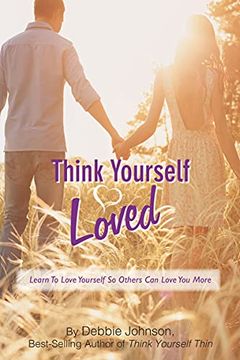 Think Yourself Loved; Learn to Love Yourself So Others Can Love You More book cover